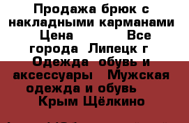 Продажа брюк с накладными карманами › Цена ­ 1 200 - Все города, Липецк г. Одежда, обувь и аксессуары » Мужская одежда и обувь   . Крым,Щёлкино